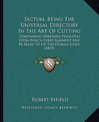Sectum, Being The Universal Directory In The Art Of Cutting: Containing Unerring Principles Upon Which Every Garment May Be Made To Fit The Human Shape (1825)