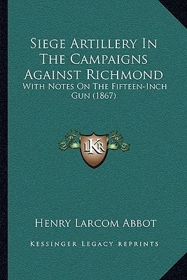 Siege Artillery In The Campaigns Against Richmond: With Notes On The Fifteen-Inch Gun (1867)