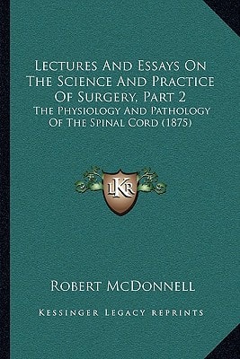 Lectures And Essays On The Science And Practice Of Surgery, Part 2: The Physiology And Pathology Of The Spinal Cord (1875)