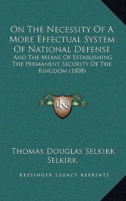 On The Necessity Of A More Effectual System Of National Defense: And The Means Of Establishing The Permanent Security Of The Kingdom (1808)