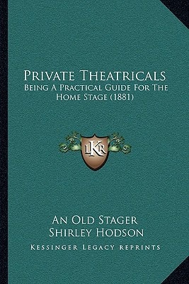 Private Theatricals: Being A Practical Guide For The Home Stage (1881)