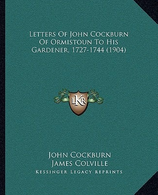 Letters Of John Cockburn Of Ormistoun To His Gardener, 1727-1744 (1904)