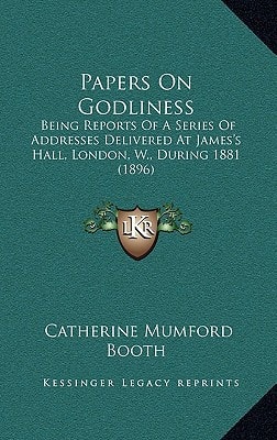 Papers On Godliness: Being Reports Of A Series Of Addresses Delivered At James's Hall, London, W., During 1881 (1896)