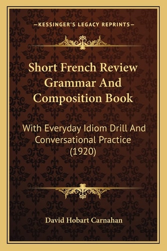 Short French Review Grammar And Composition Book: With Everyday Idiom Drill And Conversational Practice (1920)