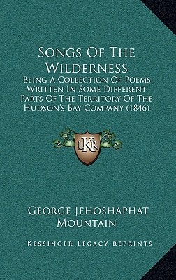 Songs Of The Wilderness: Being A Collection Of Poems, Written In Some Different Parts Of The Territory Of The Hudson's Bay Company (1846)
