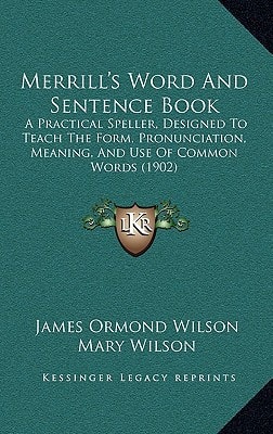 Merrill's Word And Sentence Book: A Practical Speller, Designed To Teach The Form, Pronunciation, Meaning, And Use Of Common Words (1902)