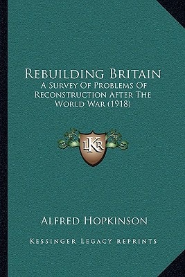 Rebuilding Britain: A Survey Of Problems Of Reconstruction After The World War (1918)