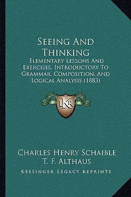 Seeing And Thinking: Elementary Lessons And Exercises, Introductory To Grammar, Composition, And Logical Analysis (1883)