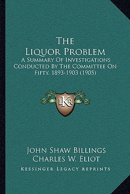 The Liquor Problem: A Summary Of Investigations Conducted By The Committee On Fifty, 1893-1903 (1905)