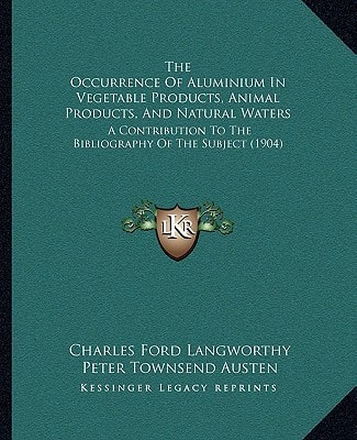 The Occurrence Of Aluminium In Vegetable Products, Animal Products, And Natural Waters: A Contribution To The Bibliography Of The Subject (1904)