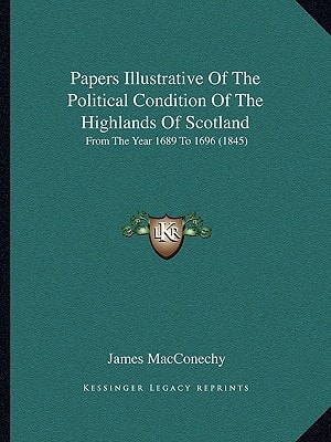 Papers Illustrative Of The Political Condition Of The Highlands Of Scotland: From The Year 1689 To 1696 (1845)