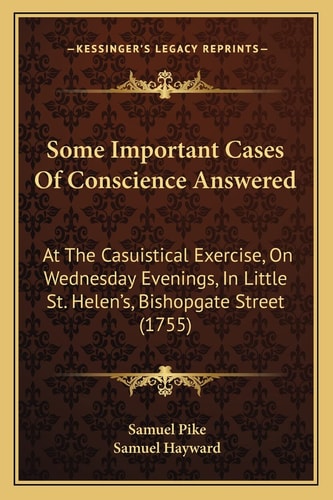 Some Important Cases Of Conscience Answered: At The Casuistical Exercise, On Wednesday Evenings, In Little St. Helen's, Bishopgate Street (1755)