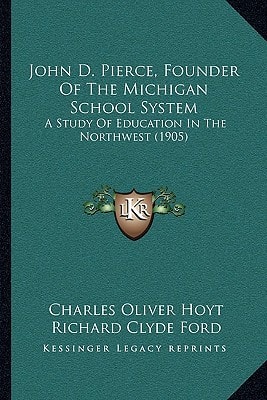 John D. Pierce, Founder Of The Michigan School System: A Study Of Education In The Northwest (1905)