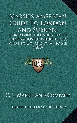 Marsh's American Guide To London And Suburbs: Containing Full And Concise Information Of Where To Go, What To Do, And What To See (1878)