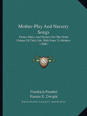 Mother-Play And Nursery Songs: Poetry, Music And Pictures For The Noble Culture Of Child Life, With Notes To Mothers (1898)