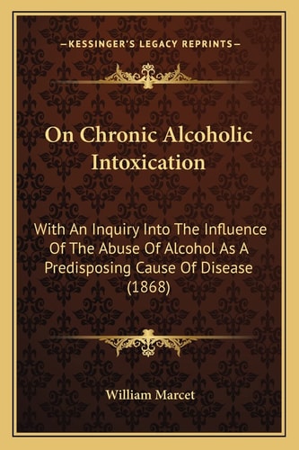 On Chronic Alcoholic Intoxication: With An Inquiry Into The Influence Of The Abuse Of Alcohol As A Predisposing Cause Of Disease (1868)