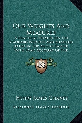 Our Weights And Measures: A Practical Treatise On The Standard Weights And Measures In Use In The British Empire, With Some Account Of The Metric System (1897)