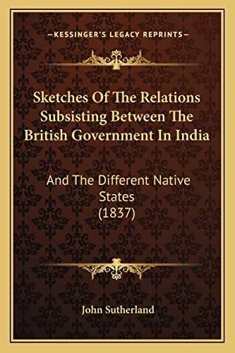 Sketches Of The Relations Subsisting Between The British Government In India: And The Different Native States (1837)