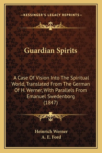 Guardian Spirits: A Case Of Vision Into The Spiritual World, Translated From The German Of H. Werner, With Parallels From Emanuel Swedenborg (1847)
