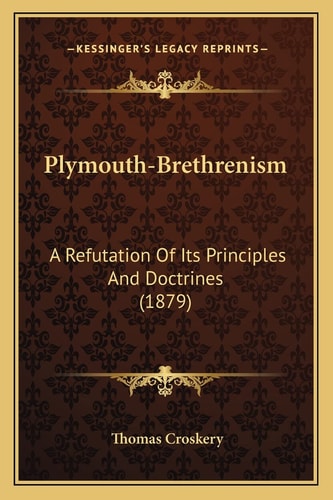 Plymouth-Brethrenism: A Refutation Of Its Principles And Doctrines (1879)