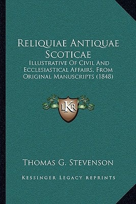 Reliquiae Antiquae Scoticae: Illustrative Of Civil And Ecclesiastical Affairs, From Original Manuscripts (1848)