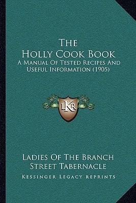The Holly Cook Book: A Manual Of Tested Recipes And Useful Information (1905)