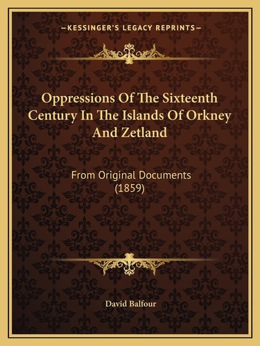 Oppressions Of The Sixteenth Century In The Islands Of Orkney And Zetland: From Original Documents (1859)