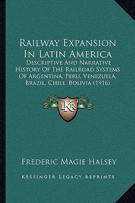 Railway Expansion In Latin America: Descriptive And Narrative History Of The Railroad Systems Of Argentina, Peru, Venezuela, Brazil, Chile, Bolivia (1916)
