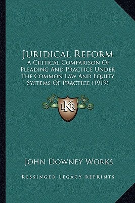 Juridical Reform: A Critical Comparison Of Pleading And Practice Under The Common Law And Equity Systems Of Practice (1919)