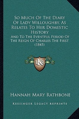 So Much Of The Diary Of Lady Willoughby, As Relates To Her Domestic History: And To The Eventful Period Of The Reign Of Charles The First (1845)