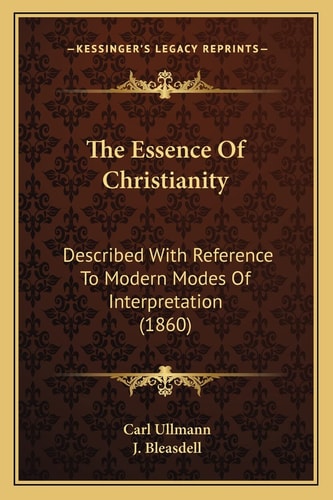 The Essence Of Christianity: Described With Reference To Modern Modes Of Interpretation (1860)