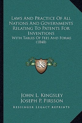 Laws And Practice Of All Nations And Governments Relating To Patents For Inventions: With Tables Of Fees And Forms (1848)