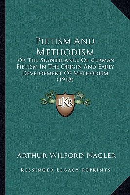 Pietism And Methodism: Or The Significance Of German Pietism In The Origin And Early Development Of Methodism (1918)