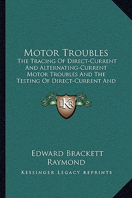 Motor Troubles: The Tracing Of Direct-Current And Alternating-Current Motor Troubles And The Testing Of Direct-Current And Alternating-Current Machinery (1908)