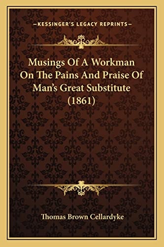 Musings Of A Workman On The Pains And Praise Of Man's Great Substitute (1861)