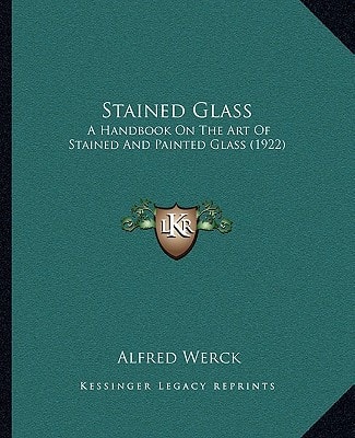 Stained Glass: A Handbook On The Art Of Stained And Painted Glass (1922)