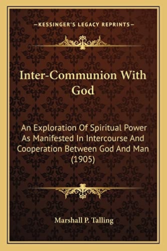Inter-Communion With God: An Exploration Of Spiritual Power As Manifested In Intercourse And Cooperation Between God And Man (1905)