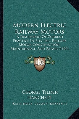 Modern Electric Railway Motors: A Discussion Of Current Practice In Electric Railway Motor Construction, Maintenance, And Repair (1900)