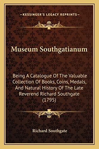 Museum Southgatianum: Being A Catalogue Of The Valuable Collection Of Books, Coins, Medals, And Natural History Of The Late Reverend Richard Southgate (1795)
