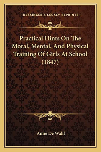 Practical Hints On The Moral, Mental, And Physical Training Of Girls At School (1847)