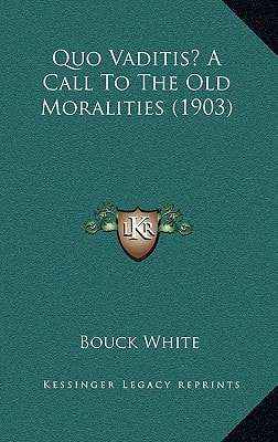 Quo Vaditis? A Call To The Old Moralities (1903)