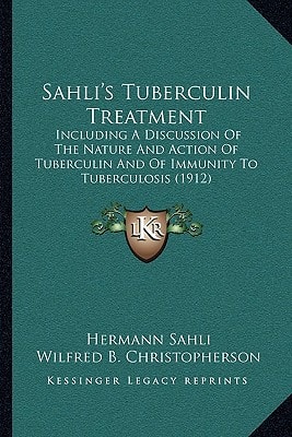 Sahli's Tuberculin Treatment: Including A Discussion Of The Nature And Action Of Tuberculin And Of Immunity To Tuberculosis (1912)