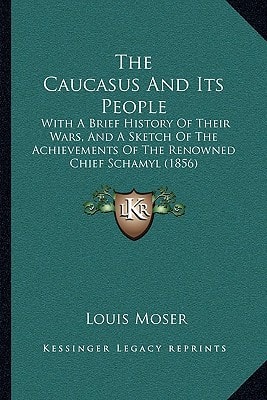 The Caucasus And Its People: With A Brief History Of Their Wars, And A Sketch Of The Achievements Of The Renowned Chief Schamyl (1856)