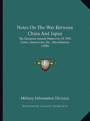 Notes On The War Between China And Japan: The European Autumn Maneuvers Of 1896, Orders, Instructions, Etc., Miscellaneous (1896)