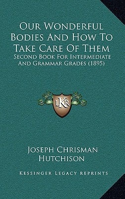 Our Wonderful Bodies And How To Take Care Of Them: Second Book For Intermediate And Grammar Grades (1895)