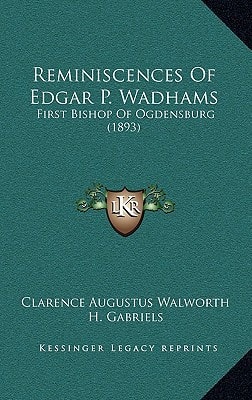 Reminiscences Of Edgar P. Wadhams: First Bishop Of Ogdensburg (1893)