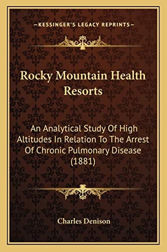 Rocky Mountain Health Resorts: An Analytical Study Of High Altitudes In Relation To The Arrest Of Chronic Pulmonary Disease (1881)