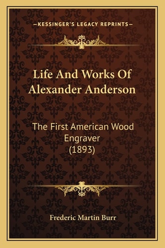 Life And Works Of Alexander Anderson: The First American Wood Engraver (1893)