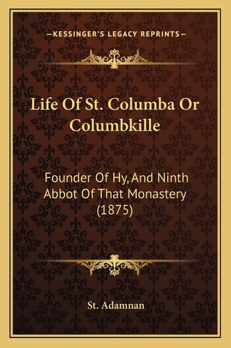 Life Of St. Columba Or Columbkille: Founder Of Hy, And Ninth Abbot Of That Monastery (1875)