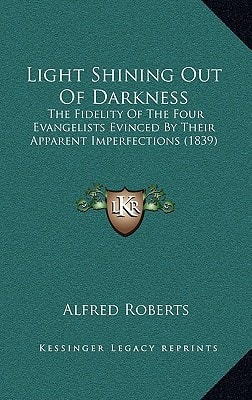 Light Shining Out Of Darkness: The Fidelity Of The Four Evangelists Evinced By Their Apparent Imperfections (1839)